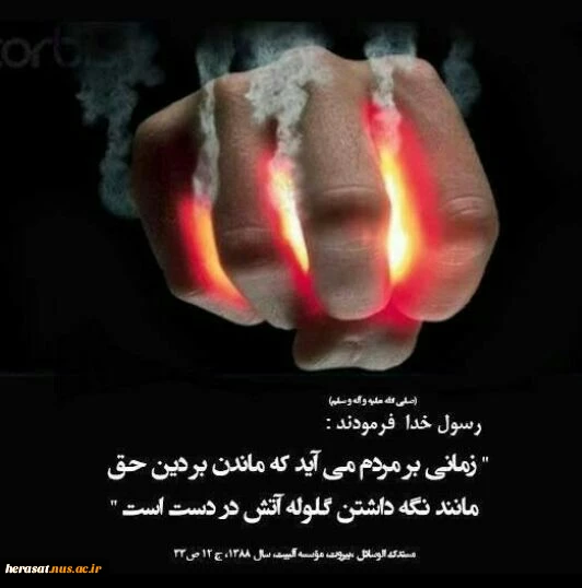 حضرت رسول الله ص：زمانی بر مردم می آید که ماندن بر دین حق، مانند نگه داشتن گلوله آتش در دست است.